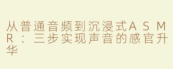 从普通音频到沉浸式ASMR：三步实现声音的感官升华