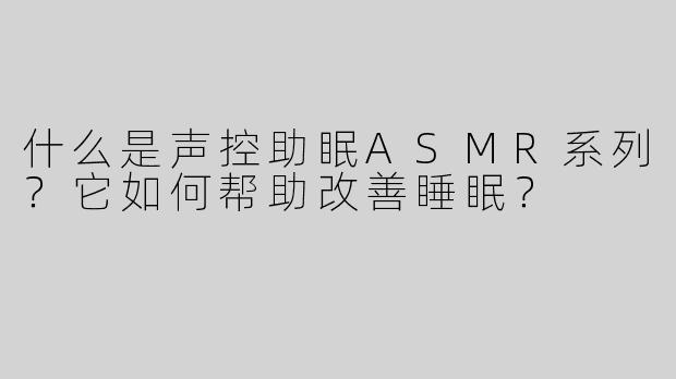 什么是声控助眠ASMR系列？它如何帮助改善睡眠？