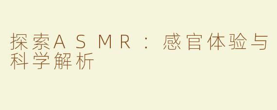 探索ASMR：感官体验与科学解析