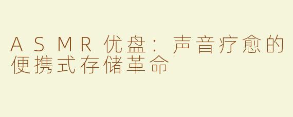 ASMR优盘：声音疗愈的便携式存储革命
