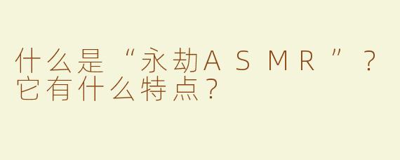 什么是“永劫ASMR”？它有什么特点？