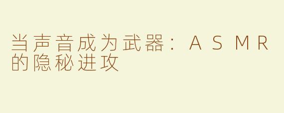 当声音成为武器：ASMR的隐秘进攻