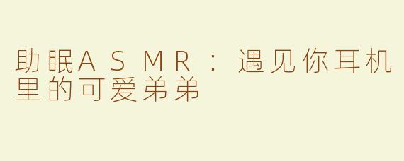 助眠ASMR：遇见你耳机里的可爱弟弟