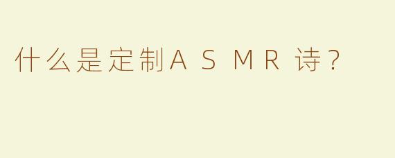 什么是定制ASMR诗？