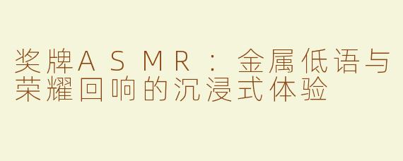 奖牌ASMR：金属低语与荣耀回响的沉浸式体验