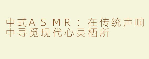 中式ASMR：在传统声响中寻觅现代心灵栖所