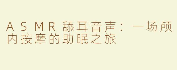 ASMR舔耳音声：一场颅内按摩的助眠之旅