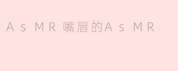 AsMR嘴唇的AsMR
