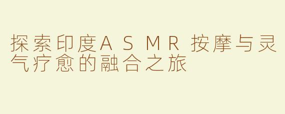 探索印度ASMR按摩与灵气疗愈的融合之旅
