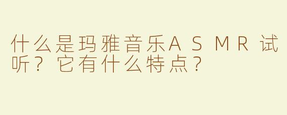 什么是玛雅音乐ASMR试听？它有什么特点？