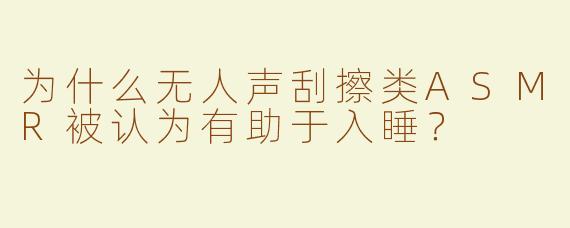 为什么无人声刮擦类ASMR被认为有助于入睡？