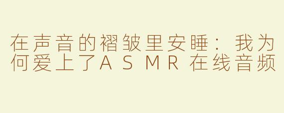 在声音的褶皱里安睡:我为何爱上了ASMR在线音频