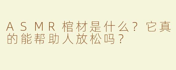 ASMR棺材是什么？它真的能帮助人放松吗？