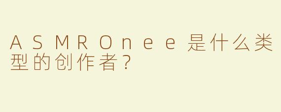 ASMROnee是什么类型的创作者？