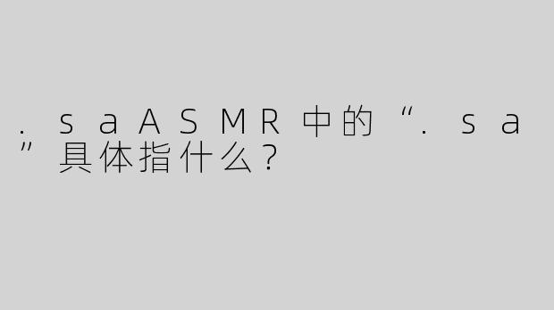 .saASMR中的“.sa”具体指什么?