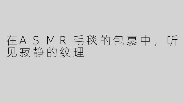 在ASMR毛毯的包裹中,听见寂静的纹理