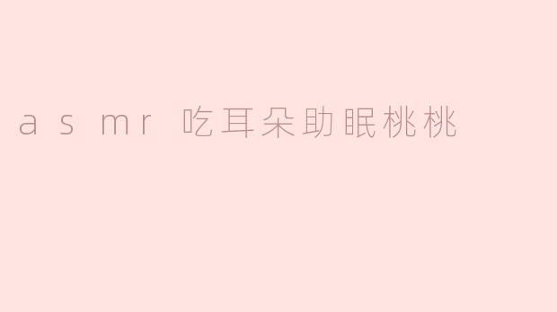 asmr吃耳朵助眠桃桃