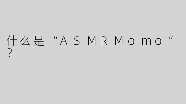 什么是“ASMRMomo”？