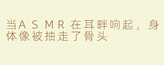 当ASMR在耳畔响起,身体像被抽走了骨头