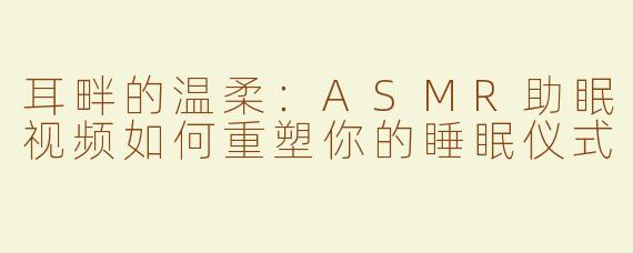 耳畔的温柔:ASMR助眠视频如何重塑你的睡眠仪式