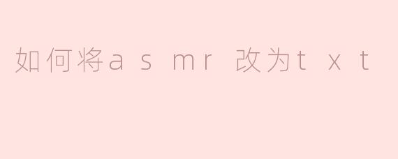 如何将asmr改为txt
