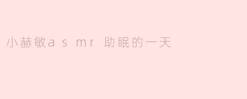 小赫敏的ASMR助眠一天