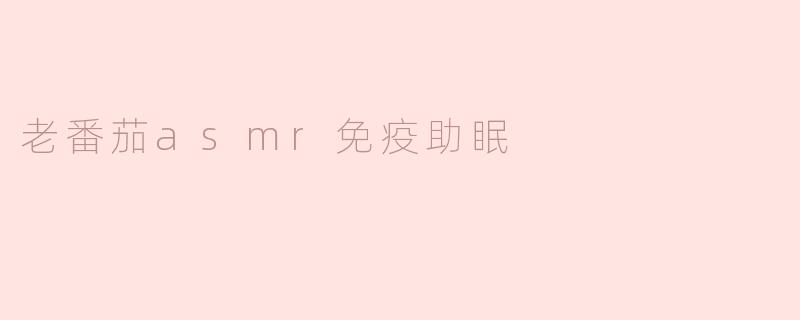 老番茄asmr免疫助眠