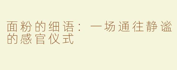 面粉的细语:一场通往静谧的感官仪式