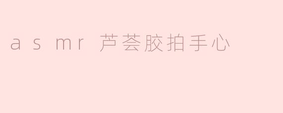 asmr芦荟胶拍手心
