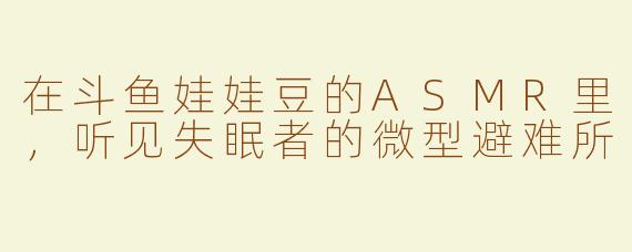 在斗鱼娃娃豆的ASMR里,听见失眠者的微型避难所