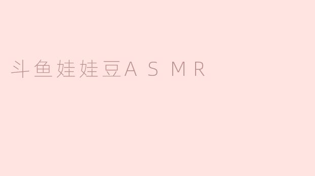斗鱼娃娃豆ASMR