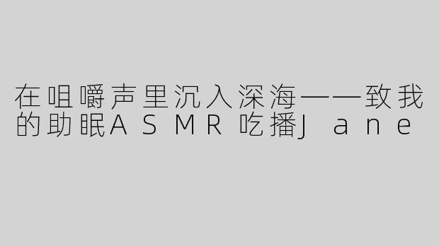在咀嚼声里沉入深海——致我的助眠ASMR吃播Jane