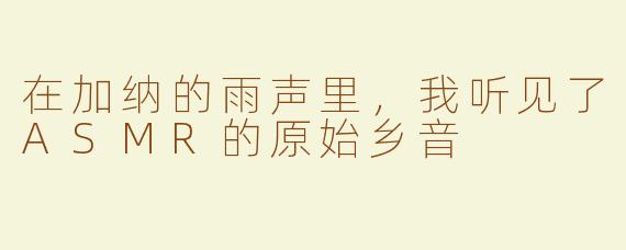 在加纳的雨声里,我听见了ASMR的原始乡音