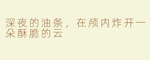深夜的油条,在颅内炸开一朵酥脆的云