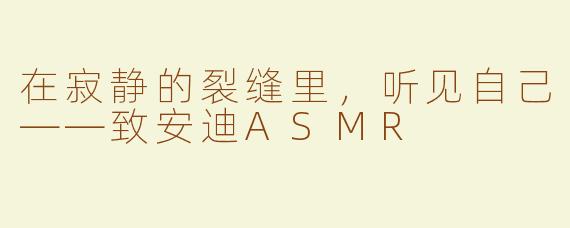 在寂静的裂缝里,听见自己——致安迪ASMR