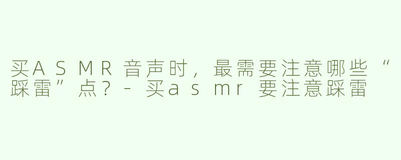 买ASMR音声时，最需要注意哪些“踩雷”点？