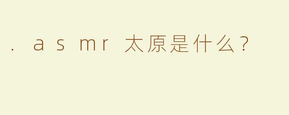.asmr太原是什么？