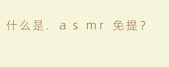 什么是.asmr免提？