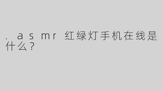 .asmr红绿灯手机在线是什么？