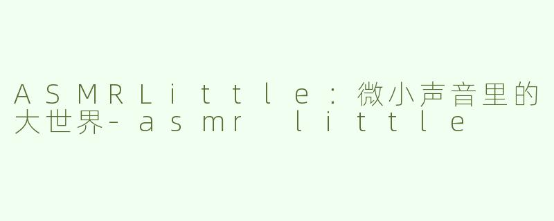 ASMRLittle：微小声音里的大世界