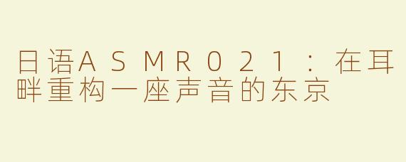 日语ASMR021:在耳畔重构一座声音的东京