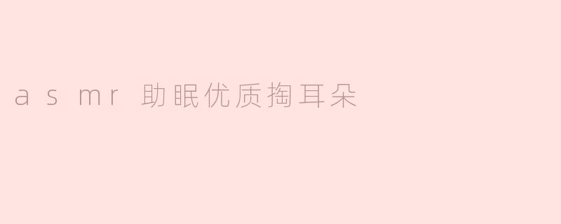 asmr助眠优质掏耳朵