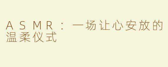 ASMR:一场让心安放的温柔仪式