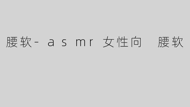 腰软-asmr女性向 腰软