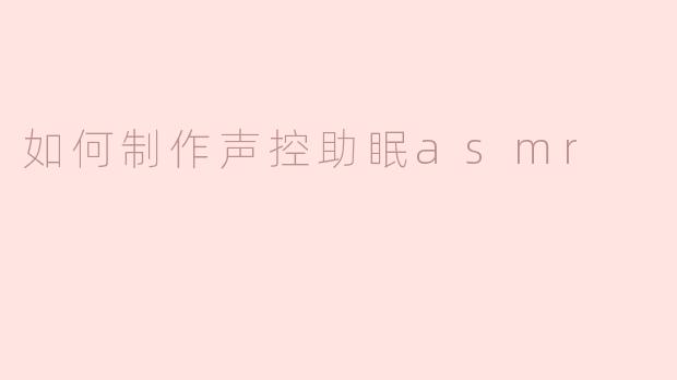 如何制作声控助眠asmr