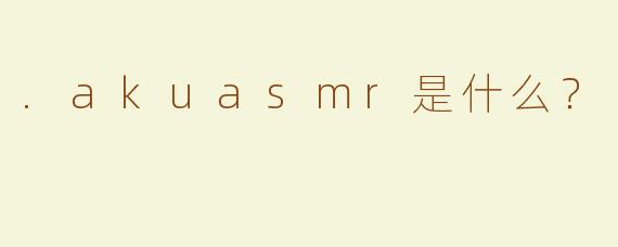 .akuasmr是什么？