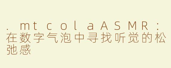 .mtcolaASMR：在数字气泡中寻找听觉的松弛感