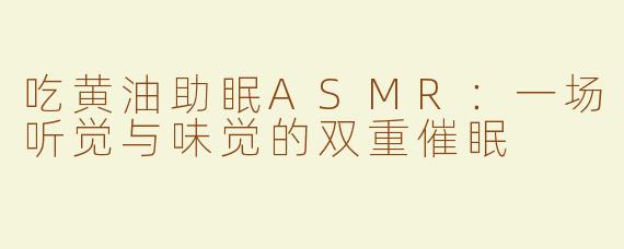 吃黄油助眠ASMR:一场听觉与味觉的双重催眠