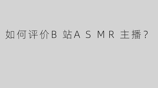 如何评价B站ASMR主播?