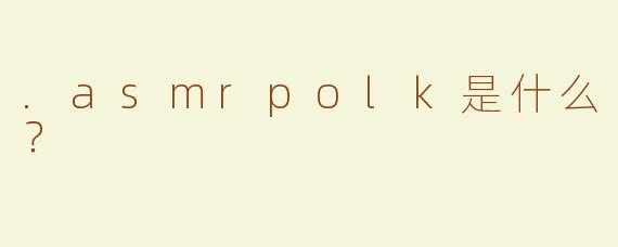 .asmrpolk是什么？